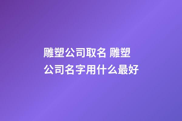 雕塑公司取名 雕塑公司名字用什么最好-第1張-公司起名-玄機(jī)派